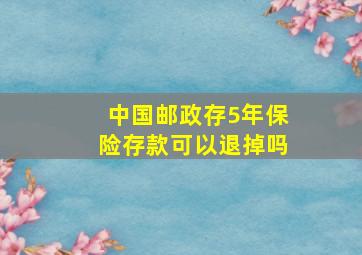 中国邮政存5年保险存款可以退掉吗