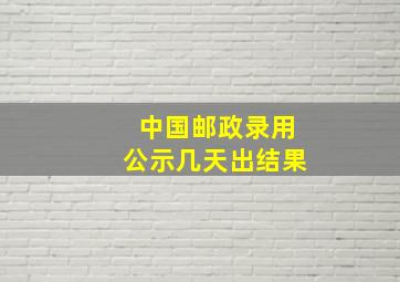 中国邮政录用公示几天出结果