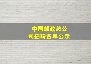 中国邮政总公司招聘名单公示