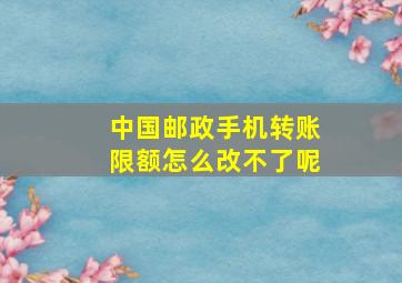 中国邮政手机转账限额怎么改不了呢