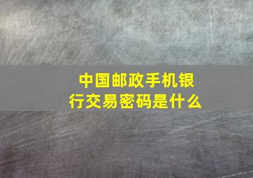 中国邮政手机银行交易密码是什么