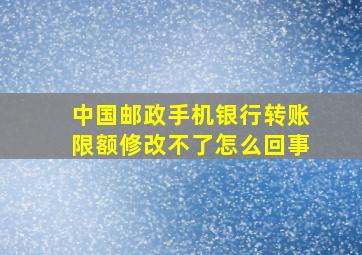 中国邮政手机银行转账限额修改不了怎么回事