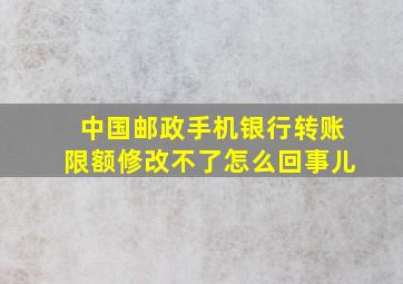 中国邮政手机银行转账限额修改不了怎么回事儿