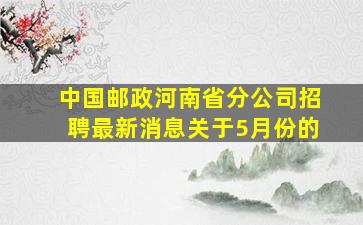 中国邮政河南省分公司招聘最新消息关于5月份的