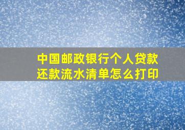 中国邮政银行个人贷款还款流水清单怎么打印