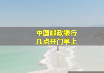 中国邮政银行几点开门早上