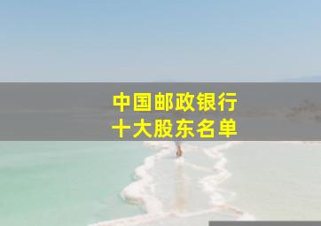 中国邮政银行十大股东名单