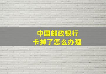 中国邮政银行卡掉了怎么办理