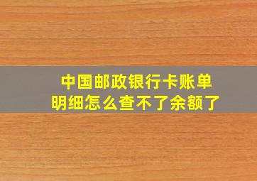 中国邮政银行卡账单明细怎么查不了余额了