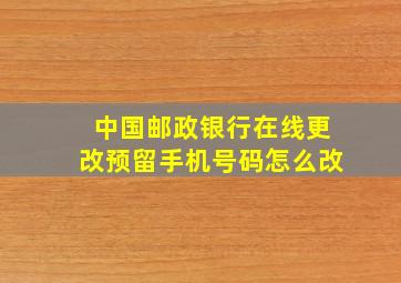 中国邮政银行在线更改预留手机号码怎么改