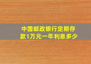 中国邮政银行定期存款1万元一年利息多少