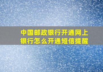 中国邮政银行开通网上银行怎么开通短信提醒