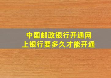 中国邮政银行开通网上银行要多久才能开通