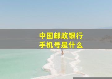 中国邮政银行手机号是什么