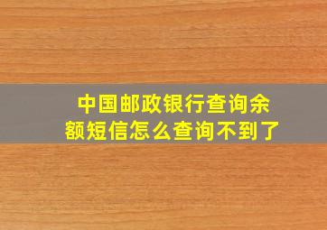 中国邮政银行查询余额短信怎么查询不到了