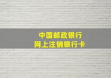 中国邮政银行网上注销银行卡