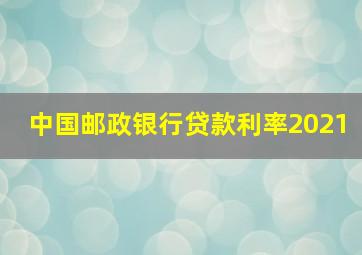 中国邮政银行贷款利率2021