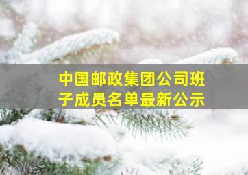 中国邮政集团公司班子成员名单最新公示