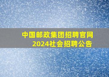 中国邮政集团招聘官网2024社会招聘公告