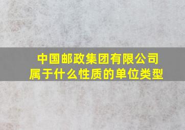 中国邮政集团有限公司属于什么性质的单位类型