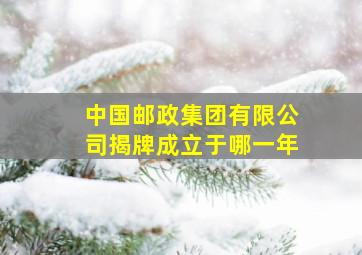 中国邮政集团有限公司揭牌成立于哪一年