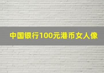 中国银行100元港币女人像