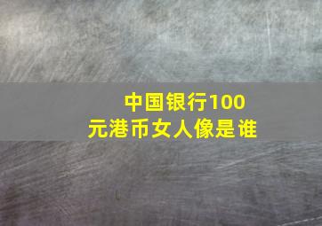 中国银行100元港币女人像是谁