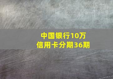 中国银行10万信用卡分期36期