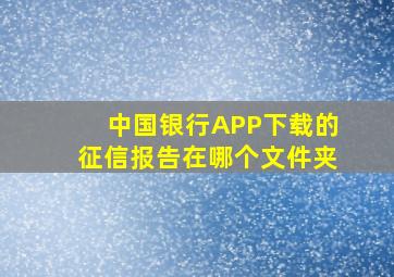 中国银行APP下载的征信报告在哪个文件夹