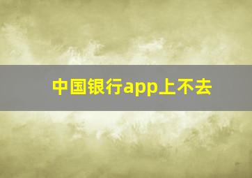 中国银行app上不去