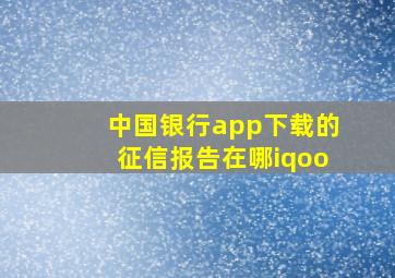 中国银行app下载的征信报告在哪iqoo