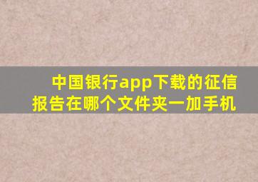 中国银行app下载的征信报告在哪个文件夹一加手机