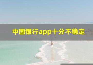 中国银行app十分不稳定