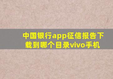 中国银行app征信报告下载到哪个目录vivo手机