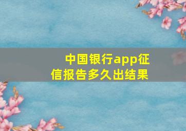 中国银行app征信报告多久出结果