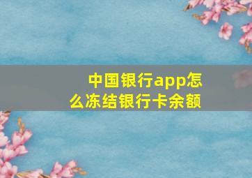 中国银行app怎么冻结银行卡余额