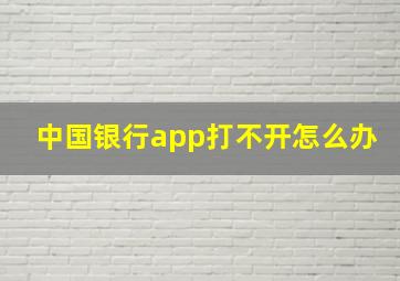 中国银行app打不开怎么办