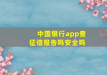 中国银行app查征信报告吗安全吗