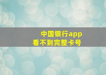 中国银行app看不到完整卡号