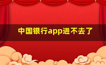 中国银行app进不去了