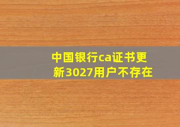 中国银行ca证书更新3027用户不存在