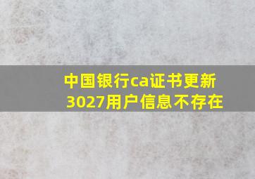 中国银行ca证书更新3027用户信息不存在