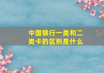 中国银行一类和二类卡的区别是什么