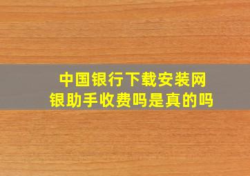 中国银行下载安装网银助手收费吗是真的吗