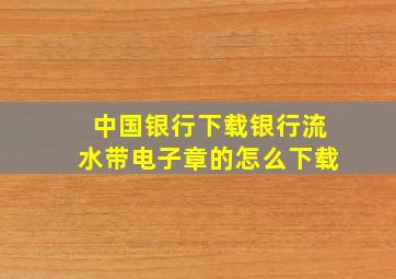 中国银行下载银行流水带电子章的怎么下载