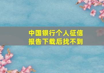 中国银行个人征信报告下载后找不到