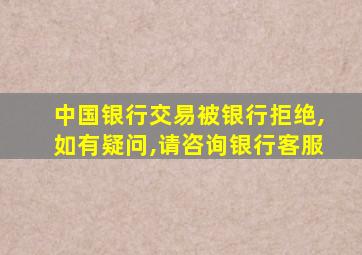 中国银行交易被银行拒绝,如有疑问,请咨询银行客服