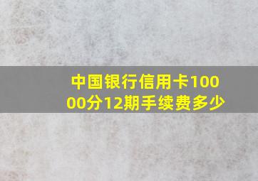 中国银行信用卡10000分12期手续费多少