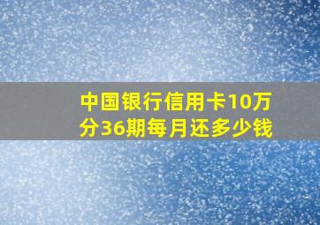 中国银行信用卡10万分36期每月还多少钱