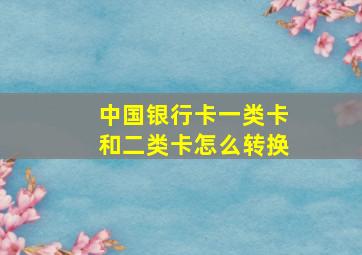 中国银行卡一类卡和二类卡怎么转换